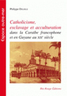 Catholicisme, esclavage et acculturation dans la caraïbe francophone et en Guyane au 19e siècle